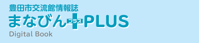 豊田市交流館情報誌 まなびんPLUS